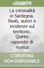 La criminalità in Sardegna. Reati, autori e incidenze sul territorio. Quinto rapporto di ricerca libro