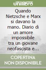 Quando Nietzsche e Marx si davano la mano. Diario di un amore impossibile tra un giovane neofascista e una ragazzina dell'estrema sinistra, sullo sfondo delle lotte politiche nella Sassari primi anni '70 libro