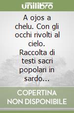 A ojos a chelu. Con gli occhi rivolti al cielo. Raccolta di testi sacri popolari in sardo logudorese e italiano di Nughedu San Nicolò. Ediz. multilingue