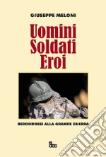 Uomini, soldati, eroi. Berchiddesi alla grande guerra libro