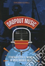 Dropout music. Itinerari per il mondo di un dj radiofonico