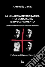 La minaccia demografica, tra denatalità e invecchiamento. Cause, effetti, e impatto sull'Europa, l'Italia e la Sardegna libro