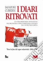 I diari ritrovati. La straordinaria avventura dei metalmeccanici sardi raccontata da un protagonista. Verso la fine del sogno industriale: 1981-1989