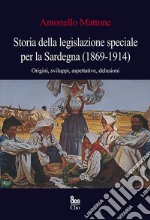 Storia della legislazione speciale per la Sardegna (1869-1914). Origini, sviluppi, aspettative, delusioni libro