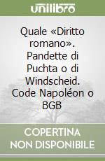 Quale «Diritto romano». Pandette di Puchta o di Windscheid. Code Napoléon o BGB libro