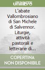 L'abate Vallombrosiano di San Michele di Salvennor. Liturgie, attività pastorali e letterarie di Adriano Ciprari libro