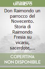 Don Raimondo un parrocco del Novecento. Storia di Raimondo Fresia su vicariu, sacerdote, scrittore e pittore libro