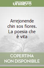 Arrejonende chin sos fiores. La poesia che è vita libro