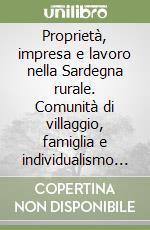 Proprietà, impresa e lavoro nella Sardegna rurale. Comunità di villaggio, famiglia e individualismo agrario dal Medioevo al Ventunesimo secolo libro