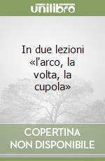 In due lezioni «l'arco, la volta, la cupola» libro