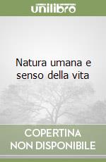 Natura umana e senso della vita libro