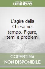L'agire della Chiesa nel tempo. Figure, temi e problemi