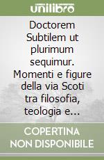 Doctorem Subtilem ut plurimum sequimur. Momenti e figure della via Scoti tra filosofia, teologia e diritto libro