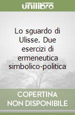 Lo sguardo di Ulisse. Due esercizi di ermeneutica simbolico-politica libro