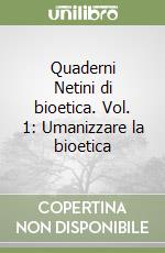 Quaderni Netini di bioetica. Vol. 1: Umanizzare la bioetica libro