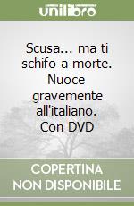 Scusa... ma ti schifo a morte. Nuoce gravemente all'italiano. Con DVD libro