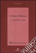 La libertà e il disincanto. Un viaggio filosofico-morale libro