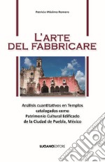 L'arte del fabbricare. Análisis cuantitativos en Templos catalogados como Patrimonio Cultural Edificado de la Ciudad de Puebla, México