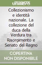 Collezionismo e identità nazionale. La collezione del duca della Verdura tra Risorgimento e Senato del Regno libro