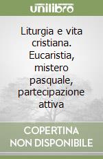 Liturgia e vita cristiana. Eucaristia, mistero pasquale, partecipazione attiva