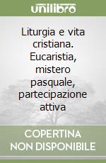 Liturgia e vita cristiana. Eucaristia, mistero pasquale, partecipazione attiva libro