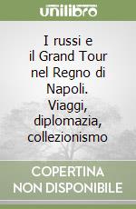 I russi e il Grand Tour nel Regno di Napoli. Viaggi, diplomazia, collezionismo libro