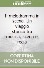 Il melodramma in scena. Un viaggio storico tra musica, scena e regia libro