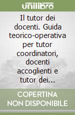 Il tutor dei docenti. Guida teorico-operativa per tutor coordinatori, docenti accoglienti e tutor dei docenti neoassunti libro