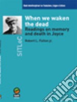 When we waken the dead. Readings on memory and death in Joyce libro