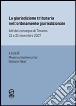 La Giurisdizione tributaria nell'ordinamento giurisdizionale. Atti del Convegno di Teramo 22 e 23 novembre 2007 libro