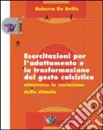 Esercitazioni per l'adattamento e la trasformazione del gesto calcistico attraverso la variazione dello stimolo. Con DVD libro