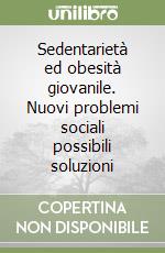 Sedentarietà ed obesità giovanile. Nuovi problemi sociali possibili soluzioni libro