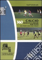 Calcio. 360 esercizi e giochi per tutti. Dai primi calci agli adulti libro