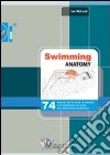 Swimming anatomy. 74 esercizi per la forza, la velocità e la resistenza nel nuoto con descrizione anatomica. Ediz. illustrata libro