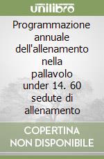 Programmazione annuale dell'allenamento nella pallavolo under 14. 60 sedute di allenamento libro