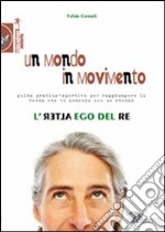 Un mondo in movimento. L'alter ego del re. Guida pratico-sportiva per raggiungere la terza età in armonia con se stessi