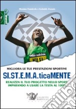 Migliora le tue prestazioni sportive. SI.ST.E.M.A.ticaMENTE. Realizza il tuo progetto nello sport imparando a usare la testa al 100%