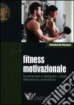 Fitness motivazionale. Incrementare e fidelizzare i clienti attraverso la motivazione libro