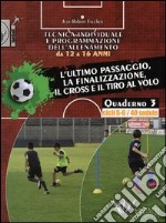 Tecnica individuale e programmazione dell'allenamento da 12 a 16 anni. Vol. 3: L'ultimo passaggio, la finalizzazione, il cross e il tiro al volo. Cicli 5-6/40 sedute libro