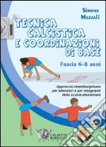 Tecnica calcistica e coordinazione di base. Fascia 6-8 anni. Approccio interdisciplinare per allenatori e per insegnanti della scuola elementare libro