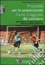 Proposte per la preparazione fisica integrata del calciatore. Esercitazioni di preparazione fisica attraverso attività calcistiche libro