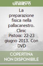 La preparazione fisica nella pallacanestro. Clinic Pistoia: 22-23 giugno 2013. Con DVD libro