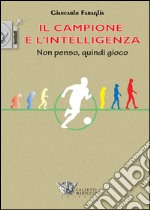 Il campione e l'intelligenza. Non penso, quindi gioco libro