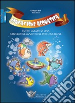 Educazione acquatica. Tutti i colori di una fantastica avventura per l'infanzia