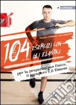 104 esercizi con gli elastici. Per la preparazione fisica, il recupero e il fitness. Con DVD libro