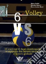 Volley 6 vs 6. Con DVD video. Vol. 1: Prima parte. 10 esercizi di fase cambiopalla e rapporto fra lavoro tecnico e lavoro globale libro