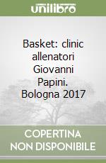 Basket: clinic allenatori Giovanni Papini. Bologna 2017 libro