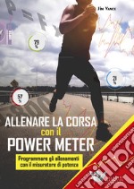 Allenare la corsa con il power meter. Programmare gli allenamenti con il misuratore di potenza libro