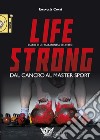 Life strong. Dal cancro al master sport. Diario di un maratoneta del ferro libro