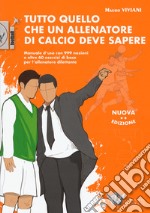 Tutto quello che un allenatore di calcio deve sapere. Manuale d'uso con 999 nozioni e oltre 60 esercizi di base per l'allenatore dilettante. Nuova ediz. libro